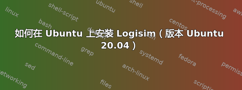 如何在 Ubuntu 上安装 Logisim（版本 Ubuntu 20.04）