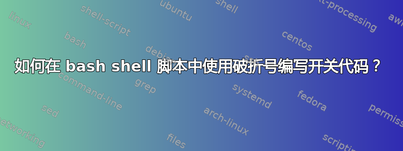 如何在 bash shell 脚本中使用破折号编写开关代码？