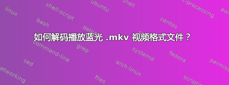 如何解码播放蓝光 .mkv 视频格式文件？