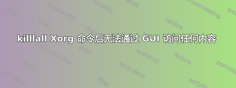 killlall Xorg 命令后无法通过 GUI 访问任何内容