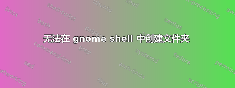 无法在 gnome shell 中创建文件夹