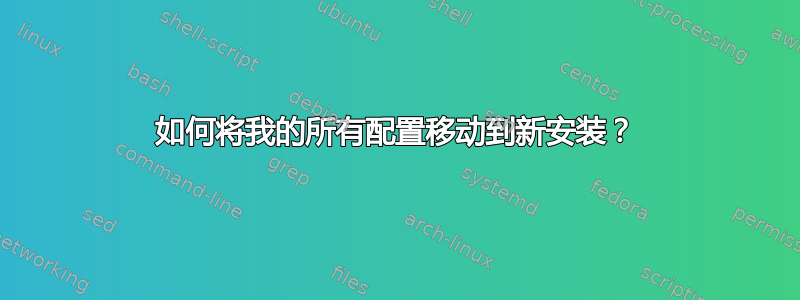 如何将我的所有配置移动到新安装？