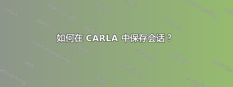 如何在 CARLA 中保存会话？