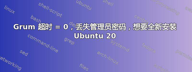 Grum 超时 = 0，丢失管理员密码，想要全新安装 Ubuntu 20