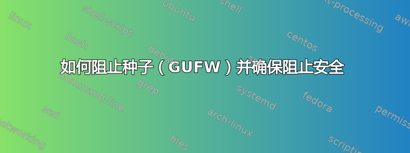 如何阻止种子（GUFW）并确保阻止安全