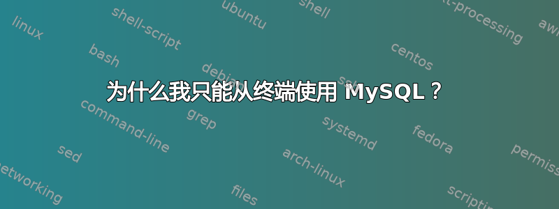 为什么我只能从终端使用 MySQL？