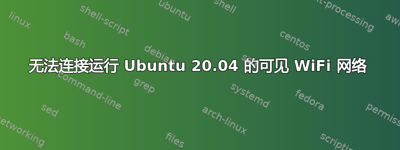 无法连接运行 Ubuntu 20.04 的可见 WiFi 网络