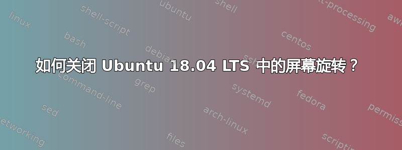 如何关闭 Ubuntu 18.04 LTS 中的屏幕旋转？