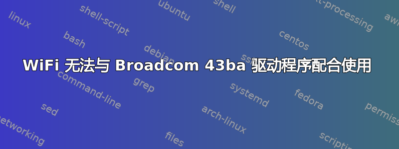 WiFi 无法与 Broadcom 43ba 驱动程序配合使用