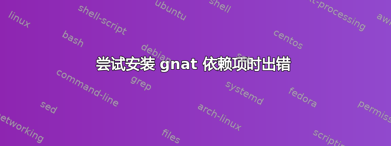 尝试安装 gnat 依赖项时出错