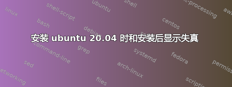 安装 ubuntu 20.04 时和安装后显示失真