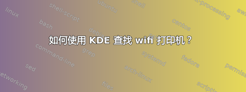 如何使用 KDE 查找 wifi 打印机？