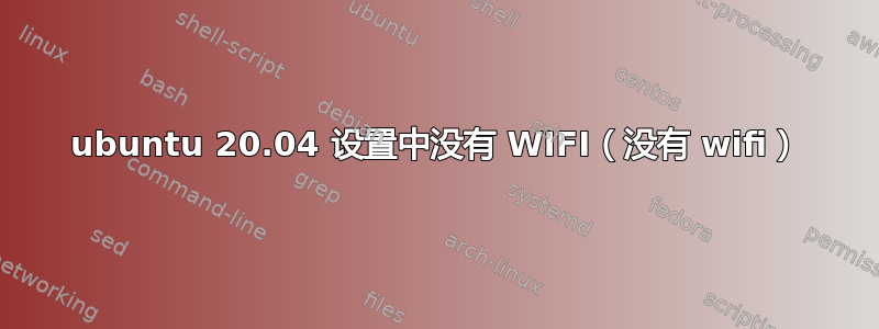 ubuntu 20.04 设置中没有 WIFI（没有 wifi）