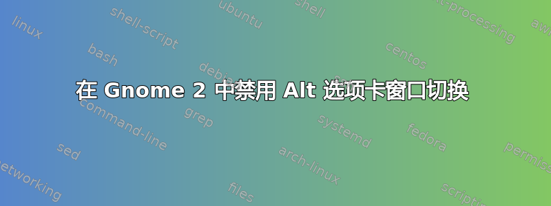 在 Gnome 2 中禁用 Alt 选项卡窗口切换