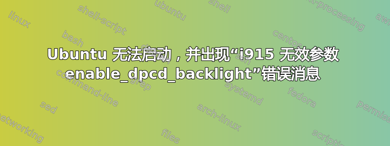 Ubuntu 无法启动，并出现“i915 无效参数 enable_dpcd_backlight”错误消息