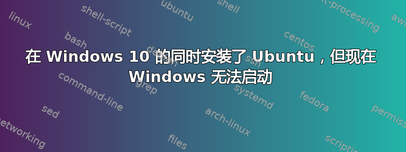 在 Windows 10 的同时安装了 Ubuntu，但现在 Windows 无法启动