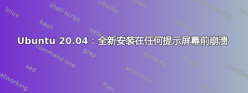 Ubuntu 20.04：全新安装在任何提示屏幕前崩溃