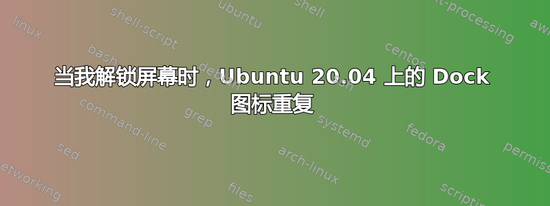 当我解锁屏幕时，Ubuntu 20.04 上的 Dock 图标重复