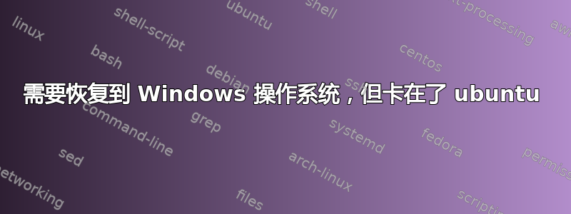 需要恢复到 Windows 操作系统，但卡在了 ubuntu