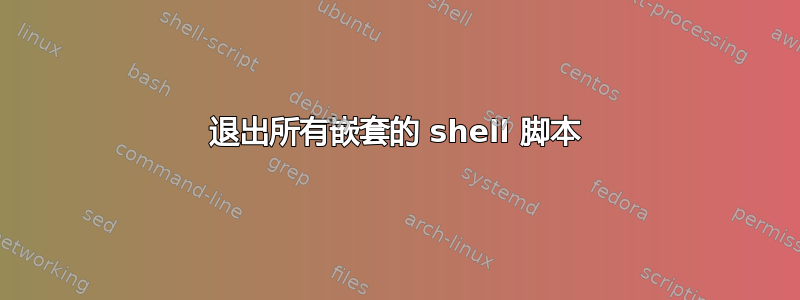 退出所有嵌套的 shell 脚本