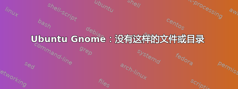 Ubuntu Gnome：没有这样的文件或目录