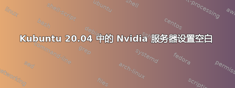 Kubuntu 20.04 中的 Nvidia 服务器设置空白