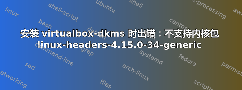 安装 virtualbox-dkms 时出错：不支持内核包 linux-headers-4.15.0-34-generic