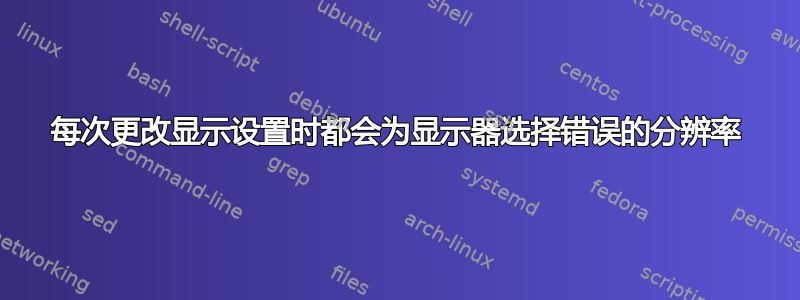 每次更改显示设置时都会为显示器选择错误的分辨率