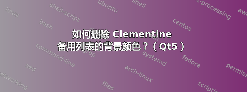 如何删除 Clementine 备用列表的背景颜色？（Qt5）