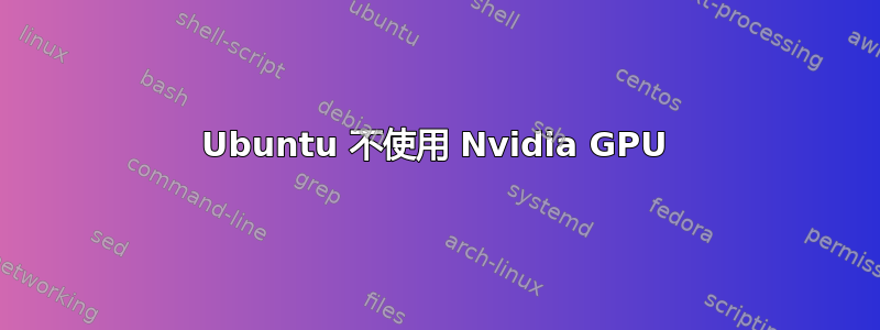 Ubuntu 不使用 Nvidia GPU