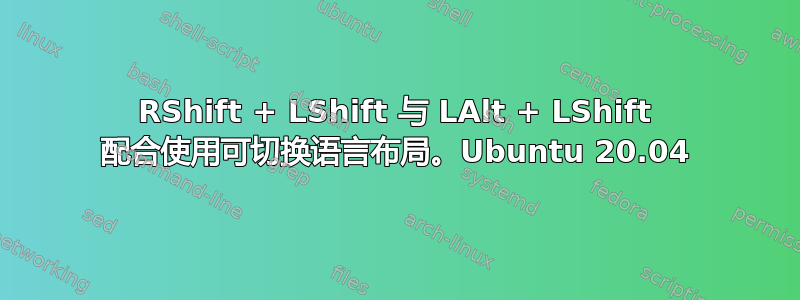 RShift + LShift 与 LAlt + LShift 配合使用可切换语言布局。Ubuntu 20.04