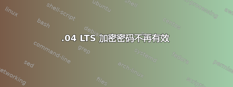 20.04 LTS 加密密码不再有效