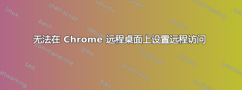 无法在 Chrome 远程桌面上设置远程访问