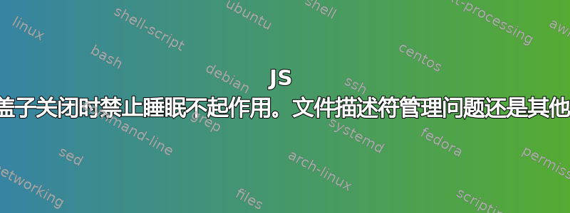 JS 脚本在盖子关闭时禁止睡眠不起作用。文件描述符管理问题还是其他问题？