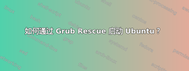 如何通过 Grub Rescue 启动 Ubuntu？