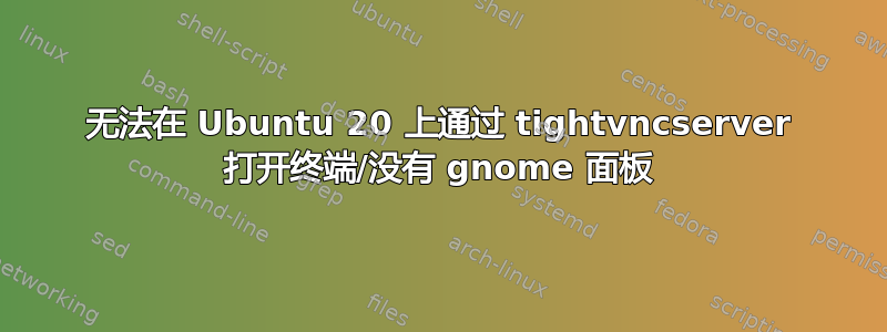 无法在 Ubuntu 20 上通过 tightvncserver 打开终端/没有 gnome 面板