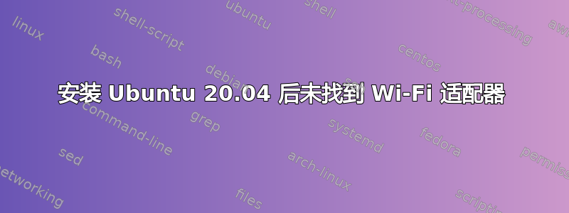 安装 Ubuntu 20.04 后未找到 Wi-Fi 适配器