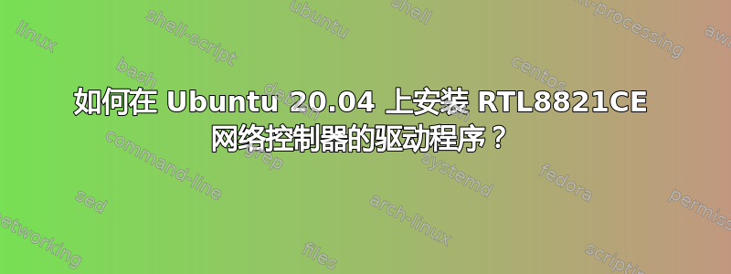 如何在 Ubuntu 20.04 上安装 RTL8821CE 网络控制器的驱动程序？