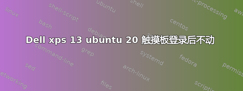 Dell xps 13 ubuntu 20 触摸板登录后不动