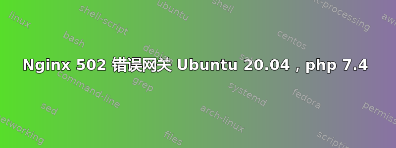 Nginx 502 错误网关 Ubuntu 20.04，php 7.4