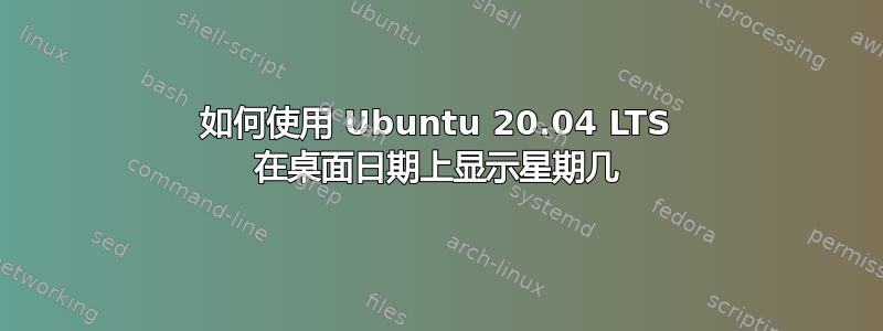 如何使用 Ubuntu 20.04 LTS 在桌面日期上显示星期几