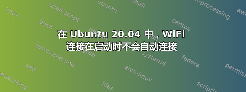 在 Ubuntu 20.04 中，WiFi 连接在启动时不会自动连接