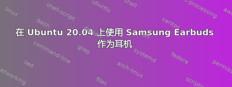 在 Ubuntu 20.04 上使用 Samsung Earbuds 作为耳机