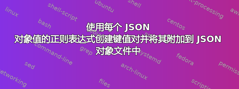 使用每个 JSON 对象值的正则表达式创建键值对并将其附加到 JSON 对象文件中