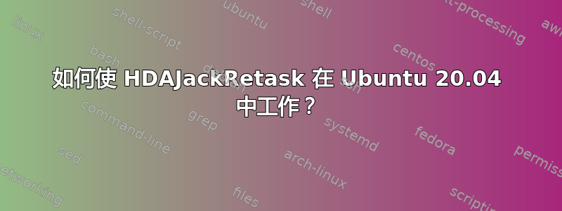 如何使 HDAJackRetask 在 Ubuntu 20.04 中工作？