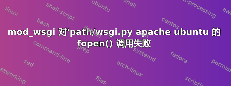 mod_wsgi 对'path/wsgi.py apache ubuntu 的 fopen() 调用失败