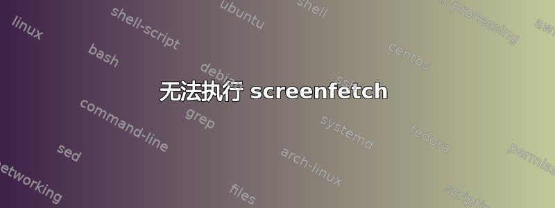 无法执行 screenfetch