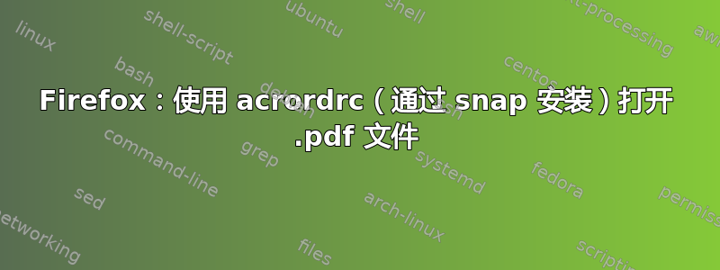 Firefox：使用 acrordrc（通过 snap 安装）打开 .pdf 文件