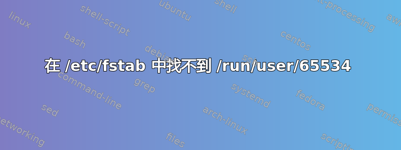 在 /etc/fstab 中找不到 /run/user/65534