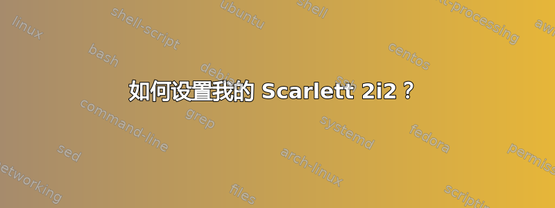 如何设置我的 Scarlett 2i2？